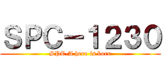 ＳＰＣ－１２３０ (SPC-A hero is born)