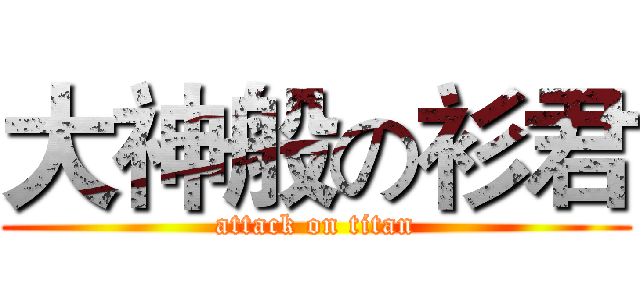 大神般の衫君 (attack on titan)