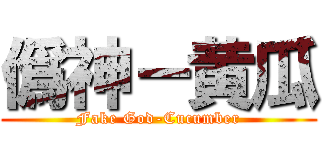 僞神－黄瓜 (Fake God-Cucumber)