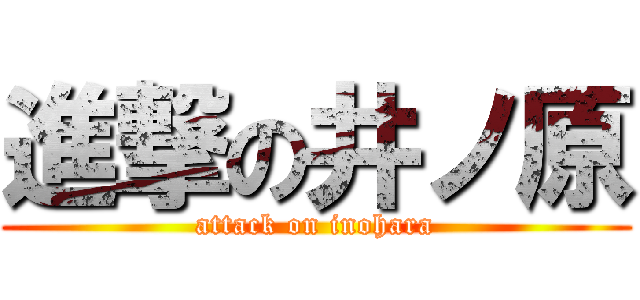 進撃の井ノ原 (attack on inohara)