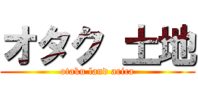 オタク 土地 (otaku land arica)