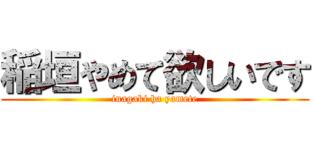 稲垣やめて欲しいです (inagaki ha yamete)