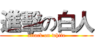 進擊の白人 (attack on white)