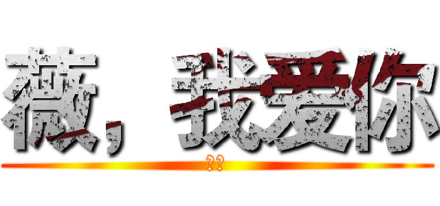 薇，我爱你 (爱你)