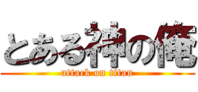 とある神の俺 (attack on titan)