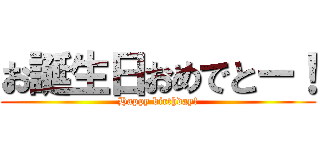 お誕生日おめでとー！ (Happy birthday!)