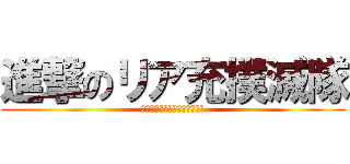 進撃のリア充撲滅隊 (一匹残らずリア充を駆逐しよう)