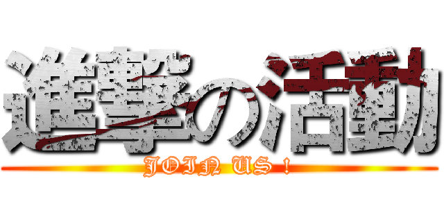 進撃の活動 (JOIN US !)