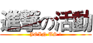 進撃の活動 (JOIN US !)