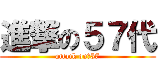 進撃の５７代 (attack on　57)