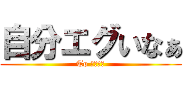 自分エグいなぁ (To 吉田育弘)