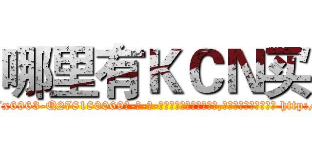 哪里有ＫＣＮ买 (哪里有KCN买【电-186x2687x6963-Q278180069元-吉-药-业】我们做的是长期生意,靠的是老客户长期支持 http://sngk.net/xCw7Fg
)
