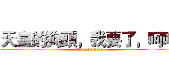 天皇的狗頭，我要了，呵呵 (attack on titan)
