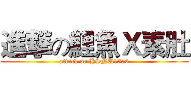 進撃の鯉魚Ｘ素肚 (attack on HSNU1356)