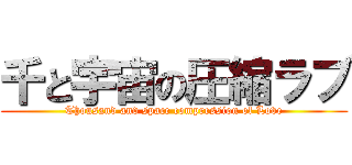 千と宇宙の圧縮ラブ (Thousand and space compression of Love)