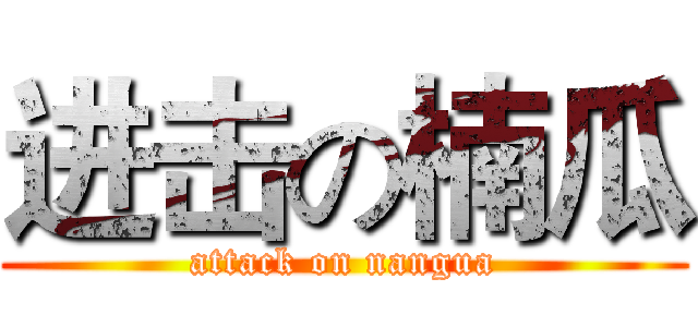 进击の楠瓜 (attack on nangua)