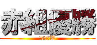 赤組優勝 (もちろんW)