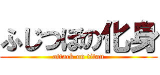 ふじつぼの化身 (attack on titan)