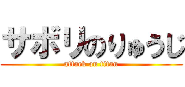 サボリのりゅうじ (attack on titan)