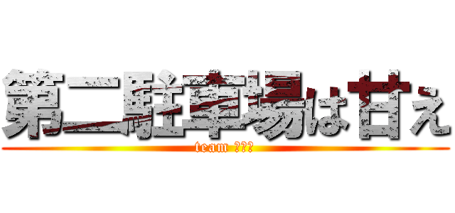 第二駐車場は甘え (team 野草園)