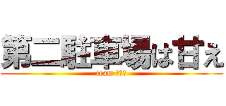 第二駐車場は甘え (team 野草園)