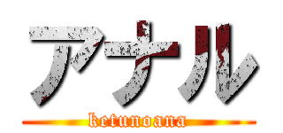アナル (ketunoana)