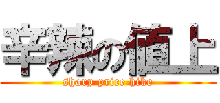 辛辣の値上 (sharp price hike)