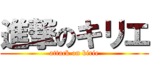 進撃のキリエ (attack on kirie)