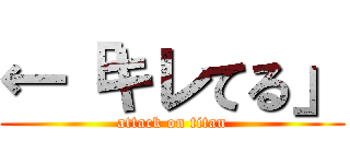 ←「キレてる」 (attack on titan)