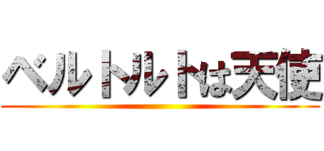 ベルトルトは天使 ()