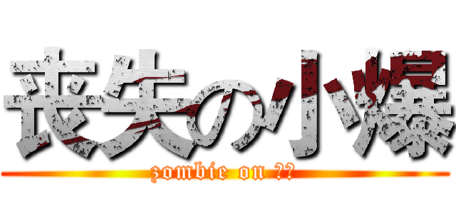 丧失の小爆 (zombie on 小爆)