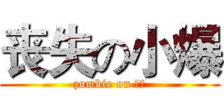丧失の小爆 (zombie on 小爆)
