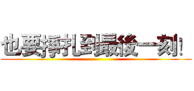 也要掙扎到最後一刻！ ()