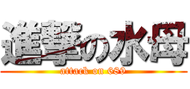 進撃の水母 (attack on 689)
