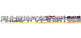 河北健坤汽车零部件制造有限公司 (attack on titan)