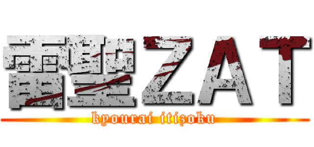 雷聖ＺＡＴ (kyourai itizoku)