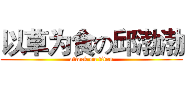 以草为食の邱渤渤 (attack on titan)