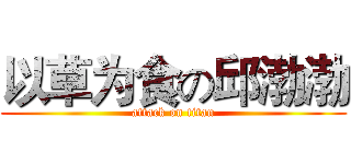 以草为食の邱渤渤 (attack on titan)