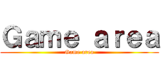 Ｇａｍｅ ａｒｅａ (Game area)