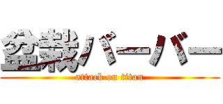 盆栽バーバー (attack on titan)