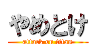 やめとけ (attack on titan)