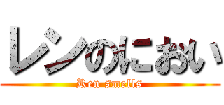 レンのにおい (Ren smells)