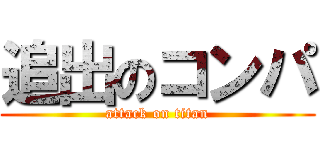 追出のコンパ (attack on titan)