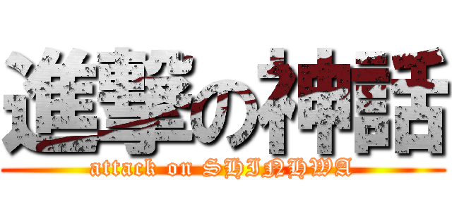 進撃の神話 (attack on SHINHWA)