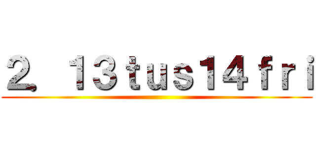 ２．１３ｔｕｓ１４ｆｒｉ ()