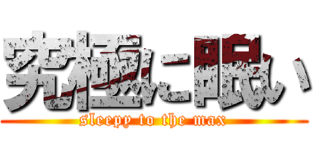 究極に眠い (sleepy to the max)