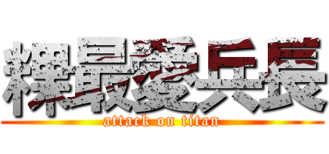 粿最愛兵長 (attack on titan)
