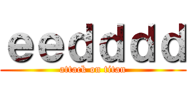 ｅｅｄｄｄｄ (attack on titan)