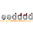 ｅｅｄｄｄｄ (attack on titan)