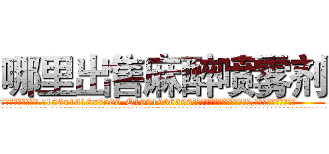哪里出售麻醉喷雾剂 (哪里出售麻醉喷雾剂【电.话156x1318x7580-Q1991936399鑫宏药业】我们做的是长期生意,靠的是老客户长期支持
参考消息网2月20日报道 韩媒称，“剩女多、离婚率高的城市，房价一定会上涨。”这是中国经济学家金岩石2016年12月参加在上海举行的房地产相关论坛时说的话。
)